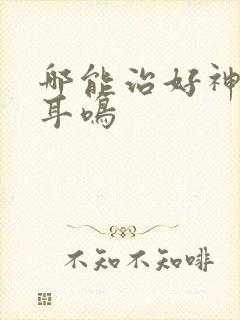 哪能治好神经性耳鸣