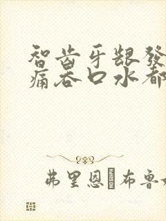 智齿牙龈发炎肿痛吞口水都痛