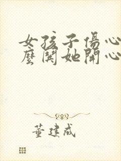 女孩子伤心了怎么哄她开心的话