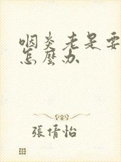 咽炎老是要吐痰怎么办