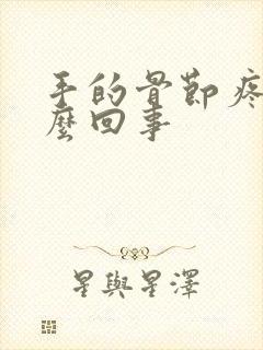 手的骨节疼是怎么回事