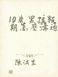 10岁男孩叛逆期怎么沟通