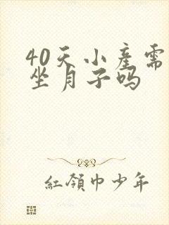 40天小产需要坐月子吗