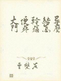 大便干结导致肛门疼痛怎么办