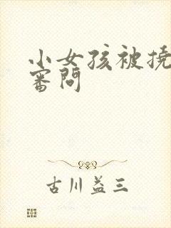 小女孩被挠脚心审问