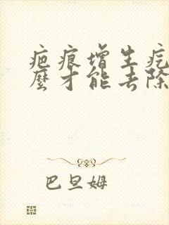 疤痕增生疙瘩怎么才能去除