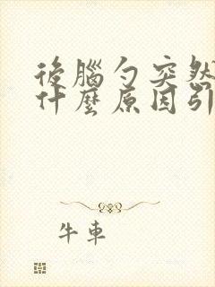 后脑勺突然疼是什么原因引起的