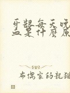 牙龈每天晚上出血是什么原因