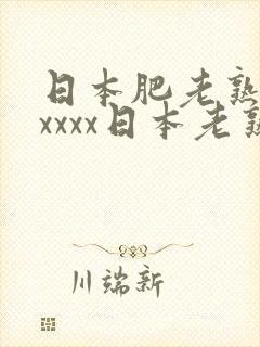 日本肥老熟妇xxxxx日本老熟妇