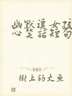 幽默逗女孩子开心笑话短句