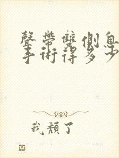 声带双侧息肉做手术得多少钱