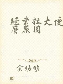 经常拉大便是什么原因