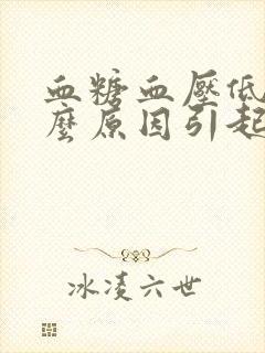 血糖血压低是什么原因引起的