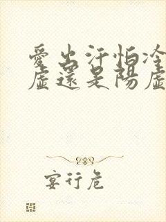 爱出汗怕冷是阴虚还是阳虚