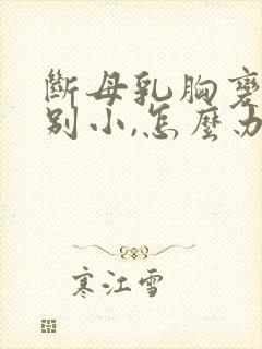 断母乳胸变得特别小,怎么办