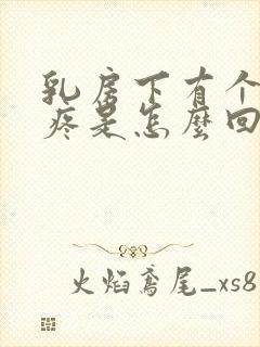 乳房下有个疙瘩疼是怎么回事