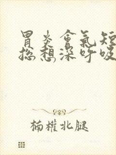 胃炎会气短胸闷总想深呼吸