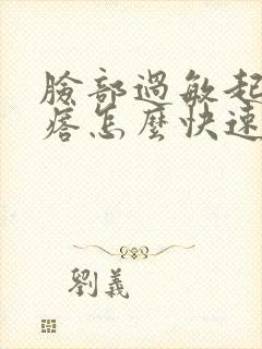 脸部过敏起小疙瘩怎么快速消除封面