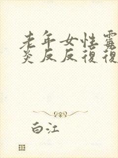 老年女性霉菌阴炎反反复复应该如何治疗