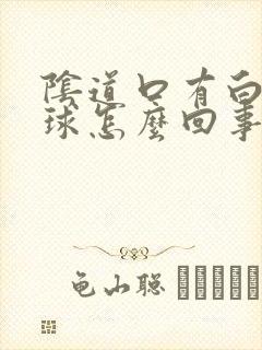 阴道口有白色肉球怎么回事