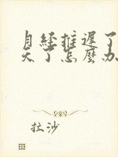 月经推迟了10天了怎么办