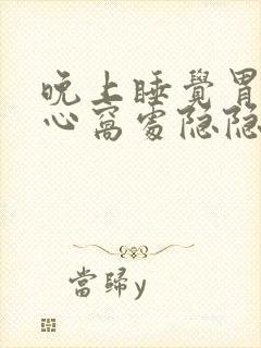 晚上睡觉胃上部心窝处隐隐作痛