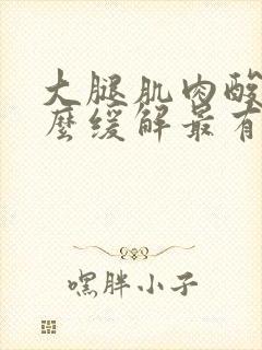 大腿肌肉酸疼怎么缓解最有效