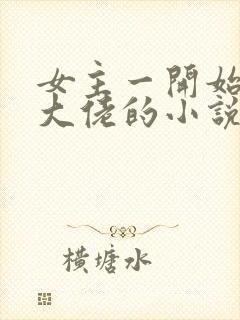 女主一开始就是大佬的小说