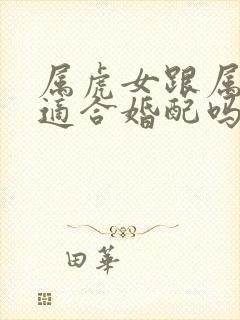 属虎女跟属兔男适合婚配吗?