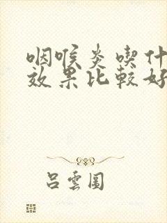 咽喉炎吃什么药效果比较好