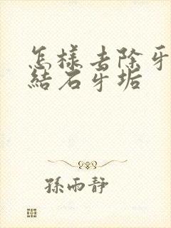 怎样去除牙黄牙结石牙垢