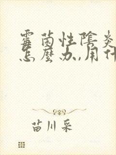 霉菌性阴炎反复怎么办,用什么药好