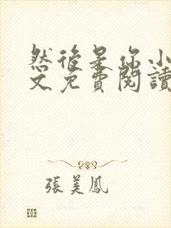 然后是你小说全文免费阅读