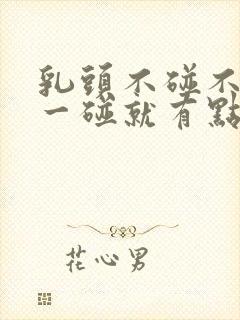 乳头不碰不疼,一碰就有点疼怎么回事