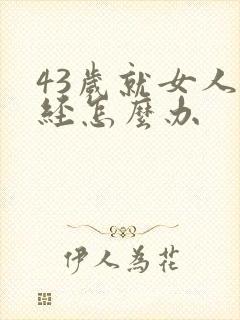 43岁就女人闭经怎么办