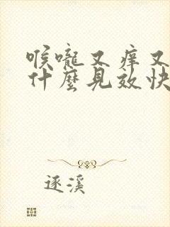 喉咙又痒又咳吃什么见效快