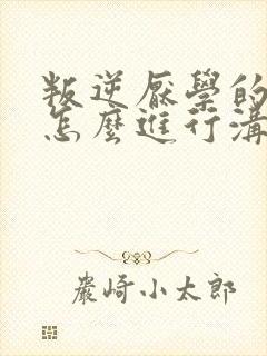 叛逆厌学的女孩怎么进行沟通