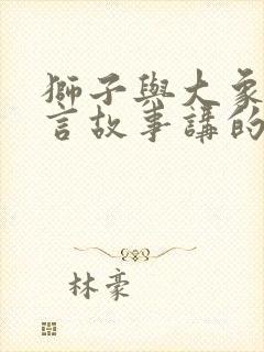 狮子与大象的寓言故事讲的是什么