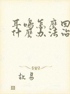 耳鸣怎么回事有什么办法治疗