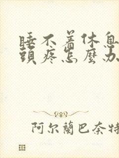 睡不着休息不好头疼怎么办