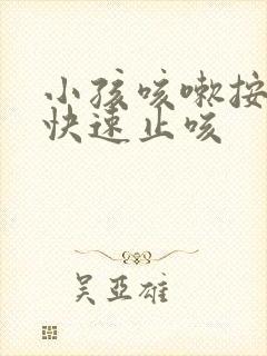 小孩咳嗽按哪里快速止咳