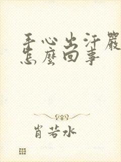 手心出汗严重是怎么回事