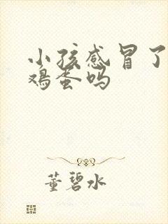 小孩感冒了能吃鸡蛋吗