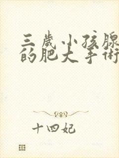 三岁小孩腺样体的肥大手术风险大吗