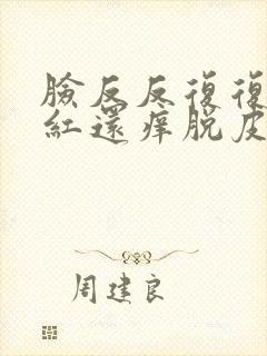 脸反反复复过敏红还痒脱皮