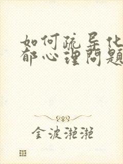 如何疏导化解抑郁心理问题的孩子