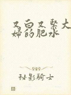 又白又紧大屁贵妇的肥水