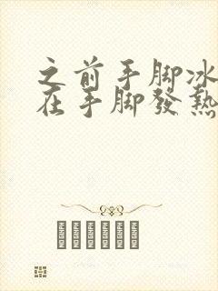 之前手脚冰凉现在手脚发热怎么回事