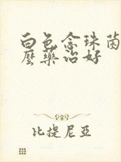 白色念珠菌用什么药治好