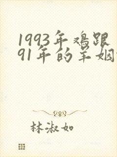 1993年鸡跟91年的羊姻缘